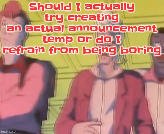 yo chat are we cooked fr?? | Should I actually try creating an actual announcement temp or do I refrain from being boring | image tagged in yo chat are we cooked fr | made w/ Imgflip meme maker