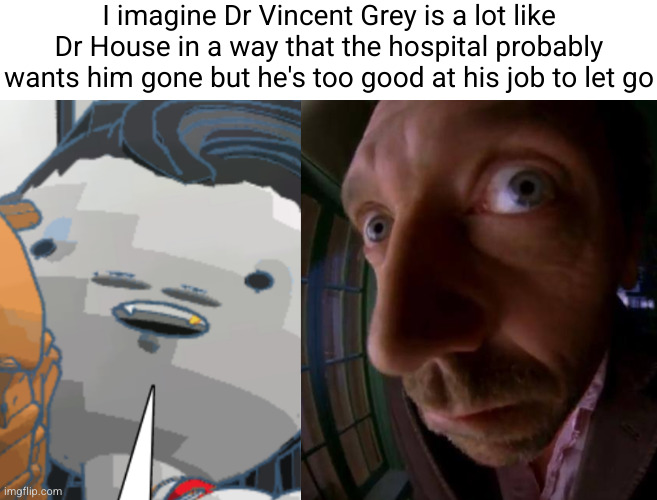I imagine Dr Vincent Grey is a lot like Dr House in a way that the hospital probably wants him gone but he's too good at his job to let go | image tagged in dr house peeking | made w/ Imgflip meme maker