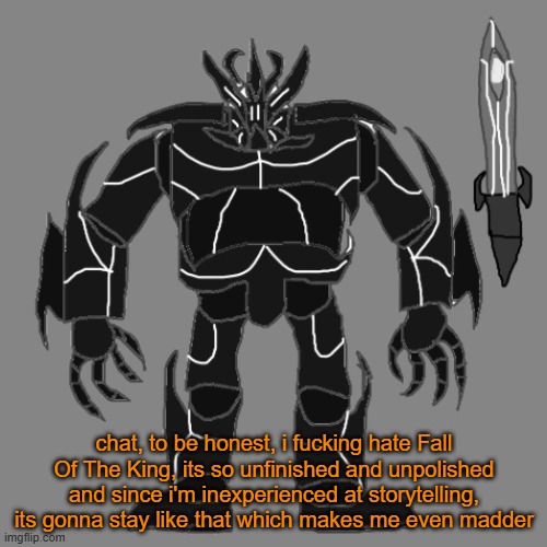 for context, FOTK is the story where Tronus is killed by Collector. However, Tronus's story isnt finished yet. | chat, to be honest, i fucking hate Fall Of The King, its so unfinished and unpolished and since i'm inexperienced at storytelling, its gonna stay like that which makes me even madder | image tagged in tronus | made w/ Imgflip meme maker