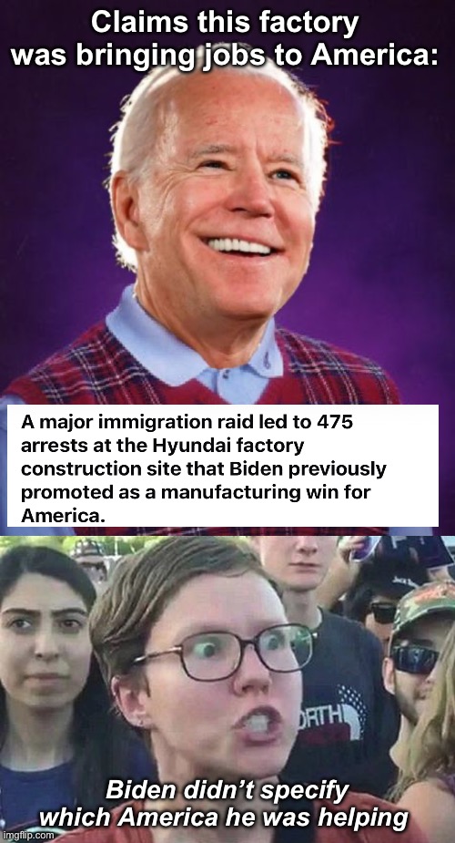 Joe loves one of the Americas | Claims this factory was bringing jobs to America:; Biden didn’t specify which America he was helping | image tagged in bad luck biden,triggered liberal,politics lol,memes | made w/ Imgflip meme maker