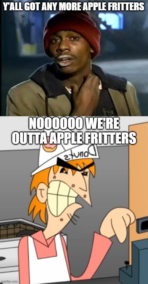Y'ALL GOT ANY MORE APPLE FRITTERS NOOOOOO WE'RE OUTTA APPLE FRITTERS | image tagged in memes,y'all got any more of that | made w/ Imgflip meme maker