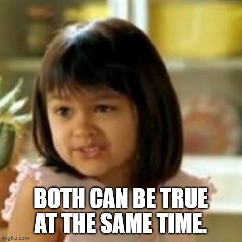 Why not both? | BOTH CAN BE TRUE AT THE SAME TIME. | image tagged in why not both | made w/ Imgflip meme maker
