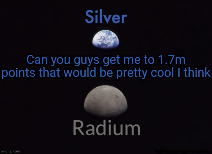 Silver and Radium's Shared Space Template | Can you guys get me to 1.7m points that would be pretty cool I think | image tagged in silver and radium's shared space template | made w/ Imgflip meme maker