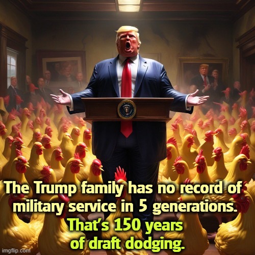 Trump taking lessons in chickening out. TACO | The Trump family has no record of 
military service in 5 generations. That's 150 years 
of draft dodging. | image tagged in trump taking lessons in chickening out taco,trump,draft,military,service,chicken | made w/ Imgflip meme maker