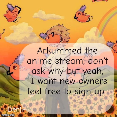 3rd largest stream I think | Arkummed the anime stream, don't ask why but yeah,  I want new owners feel free to sign up | image tagged in denji announcement template | made w/ Imgflip meme maker