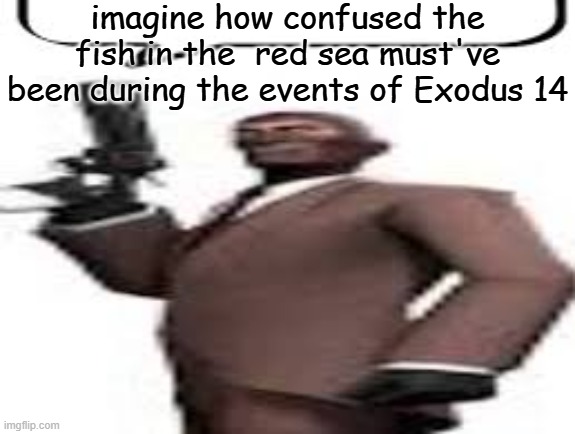 Tf2 spy | imagine how confused the fish in the  red sea must've been during the events of Exodus 14 | image tagged in tf2 spy | made w/ Imgflip meme maker