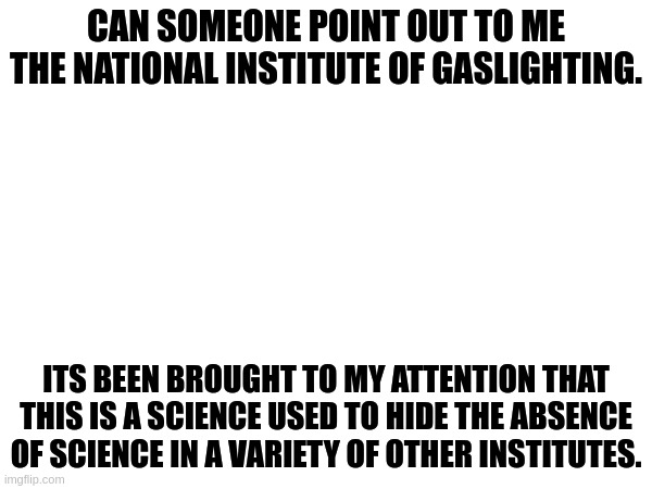 You know full well that this extreme a predjudice is control. | CAN SOMEONE POINT OUT TO ME THE NATIONAL INSTITUTE OF GASLIGHTING. ITS BEEN BROUGHT TO MY ATTENTION THAT THIS IS A SCIENCE USED TO HIDE THE ABSENCE OF SCIENCE IN A VARIETY OF OTHER INSTITUTES. | made w/ Imgflip meme maker