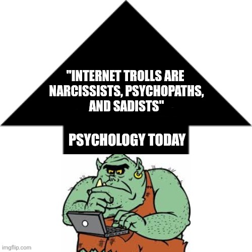 Troll Psychology | "INTERNET TROLLS ARE 
NARCISSISTS, PSYCHOPATHS,
AND SADISTS"; PSYCHOLOGY TODAY | image tagged in psychology,trolling,psychopath,narcissist,sadism | made w/ Imgflip meme maker