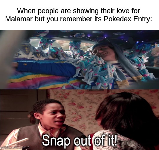 Malamar Takeover | When people are showing their love for Malamar but you remember its Pokedex Entry:; Snap out of it! | image tagged in memes,funny,pokemon,funny memes | made w/ Imgflip meme maker