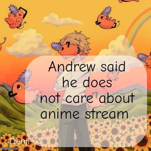 Try going to "developers" now | Andrew said he does not care about anime stream | image tagged in denji announcement template | made w/ Imgflip meme maker