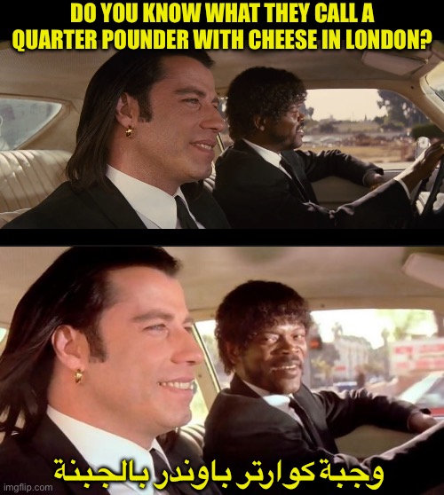 DO YOU KNOW WHAT THEY CALL A QUARTER POUNDER WITH CHEESE IN LONDON? وجبة كوارتر باوندر بالجبنة | image tagged in pulp fiction - royale with cheese | made w/ Imgflip meme maker
