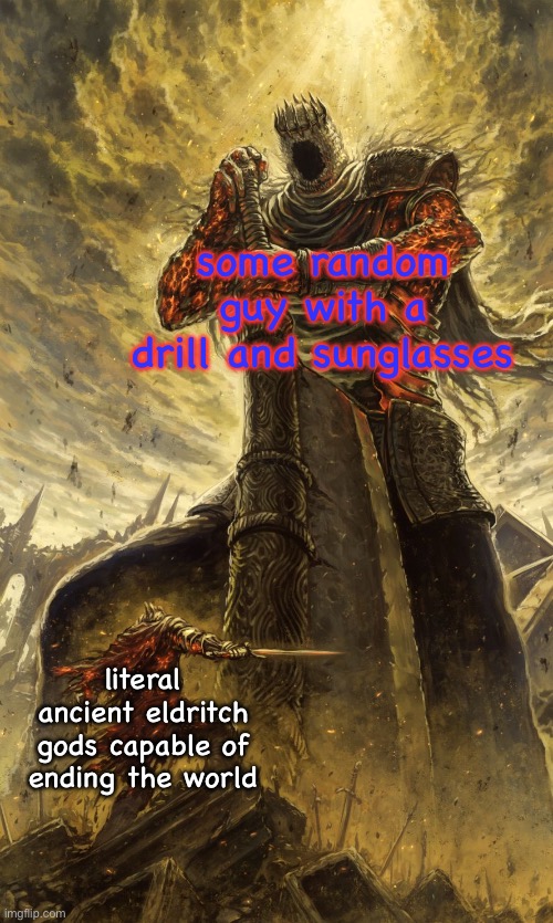 been binging the anime on Netflix w/ my dad, we are currently on ep. 17 | some random guy with a drill and sunglasses; literal ancient eldritch gods capable of ending the world | image tagged in simon | made w/ Imgflip meme maker