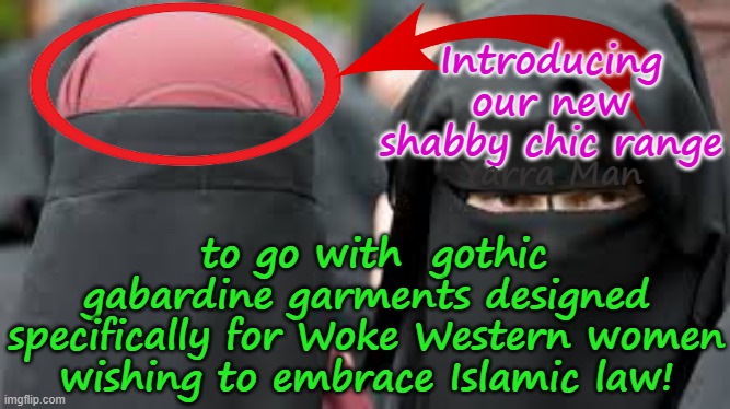 Introducing a new shabby chic headwear to go with Woke Western women of fashion! | Introducing our new shabby chic range; to go with  gothic gabardine garments designed specifically for Woke Western women wishing to embrace Islamic law! Yarra Man | image tagged in islam muslim women,niqab burqa hajib,democrats progressives,labour labor,greens teals drug addicts,self gratification by proxy | made w/ Imgflip meme maker