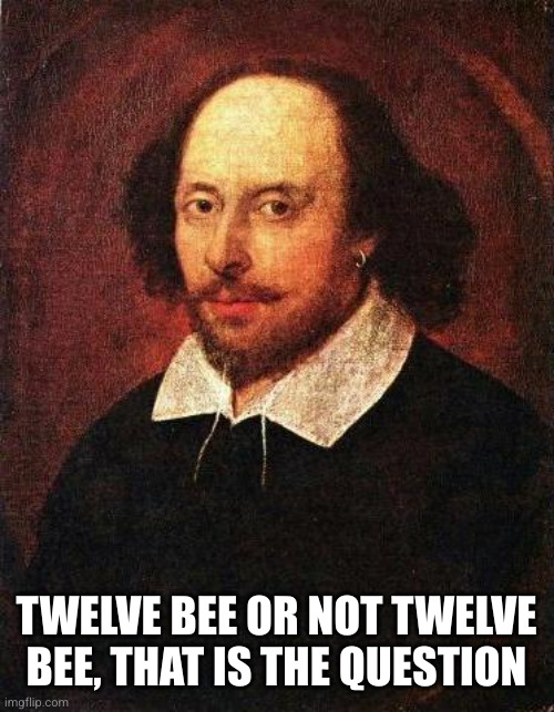 Shakespeare | TWELVE BEE OR NOT TWELVE BEE, THAT IS THE QUESTION | image tagged in shakespeare | made w/ Imgflip meme maker