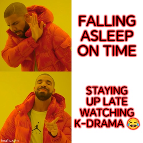 Drake Hotline Bling | FALLING ASLEEP ON TIME; STAYING UP LATE
WATCHING K-DRAMA 😂 | image tagged in memes,drake hotline bling | made w/ Imgflip meme maker