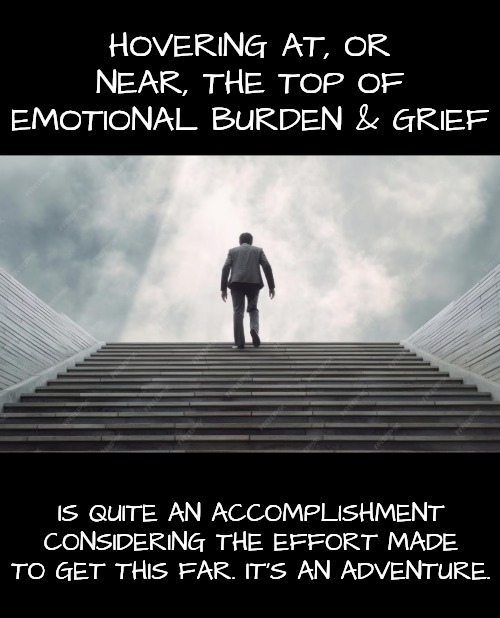HOVERING AT, OR NEAR, THE TOP OF EMOTIONAL BURDEN & GRIEF IS QUITE AN ACCOMPLISHMENT CONSIDERING THE EFFORT MADE TO GET THIS FAR. IT'S AN AD | made w/ Imgflip meme maker