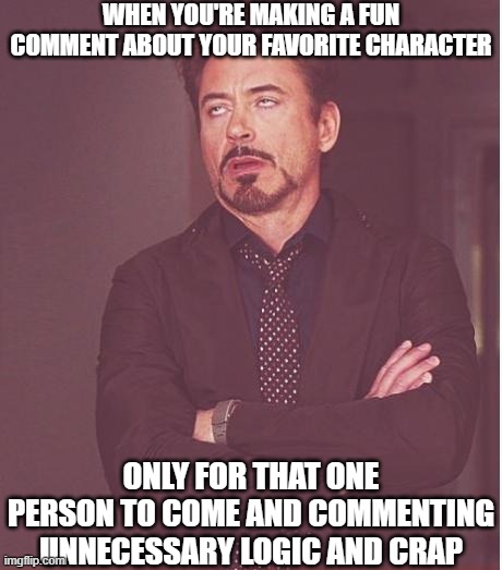 Just wanted to make a fun comment, until one person took it too seriously. | WHEN YOU'RE MAKING A FUN COMMENT ABOUT YOUR FAVORITE CHARACTER; ONLY FOR THAT ONE PERSON TO COME AND COMMENTING UNNECESSARY LOGIC AND CRAP | image tagged in memes,face you make robert downey jr,comments | made w/ Imgflip meme maker