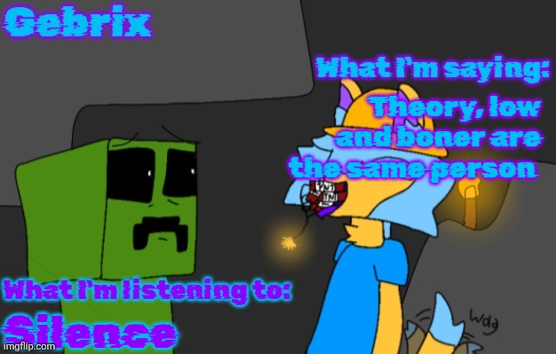 Gebrix announcement | Theory, low and boner are the same person; Silence | image tagged in gebrix announcement | made w/ Imgflip meme maker