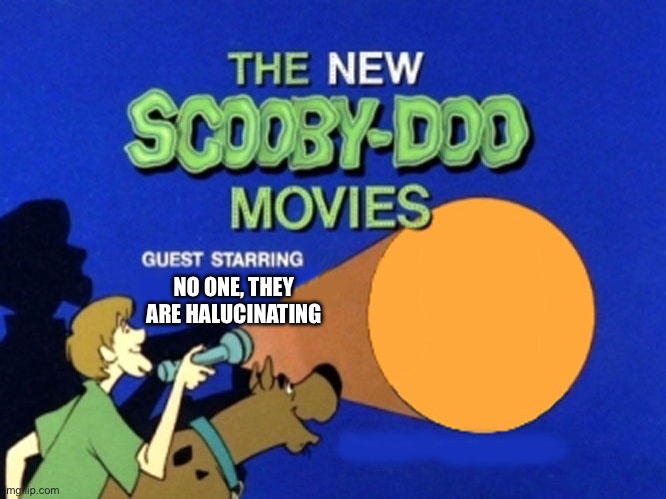 Indeed | NO ONE, THEY ARE HALUCINATING | image tagged in scooby doo meets,dank memes | made w/ Imgflip meme maker