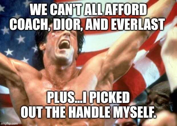 Rocky Victory | WE CAN'T ALL AFFORD COACH, DIOR, AND EVERLAST PLUS...I PICKED OUT THE HANDLE MYSELF. | image tagged in rocky victory | made w/ Imgflip meme maker