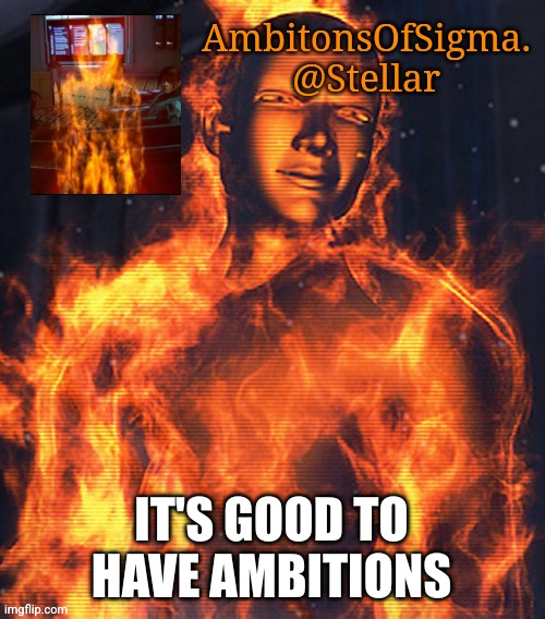 AmbitionsOfSigma | IT'S GOOD TO HAVE AMBITIONS | image tagged in ambitionsofsigma | made w/ Imgflip meme maker