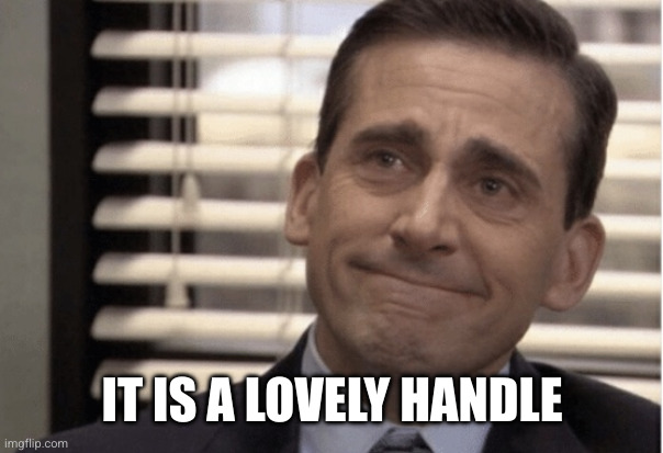 Proudness | IT IS A LOVELY HANDLE | image tagged in proudness | made w/ Imgflip meme maker