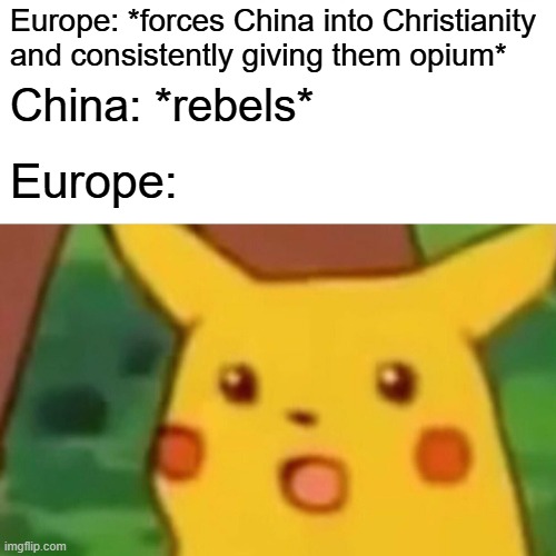 A most peculiar title | Europe: *forces China into Christianity and consistently giving them opium*; China: *rebels*; Europe: | image tagged in memes,surprised pikachu,history memes,history,europe,china | made w/ Imgflip meme maker