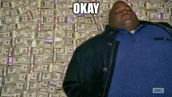 huell money | OKAY | image tagged in huell money | made w/ Imgflip meme maker