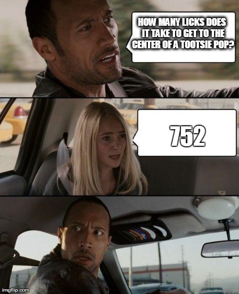 The world may never know | HOW MANY LICKS DOES IT TAKE TO GET TO THE CENTER OF A TOOTSIE POP? 752 | image tagged in memes,the rock driving | made w/ Imgflip meme maker