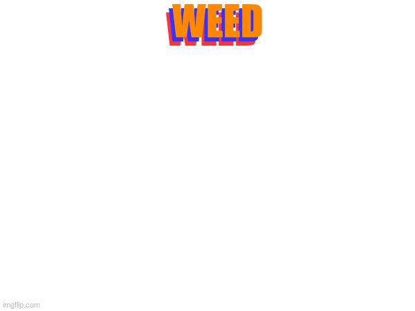 weed (please laugh im so funny hehehoohoo) | WEED; WEED; WEED | made w/ Imgflip meme maker