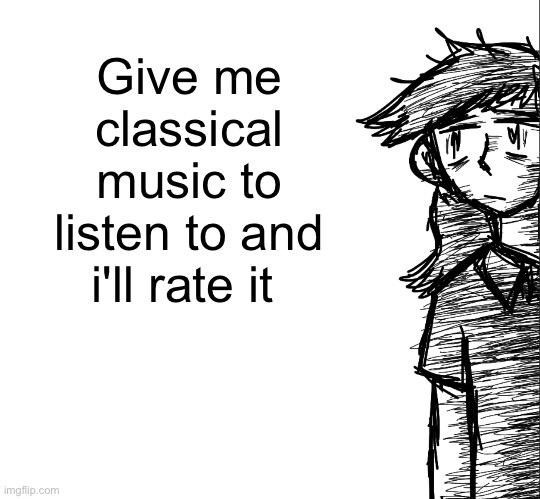 Im bored af | Give me classical music to listen to and i'll rate it | image tagged in thousand yard stare dea | made w/ Imgflip meme maker