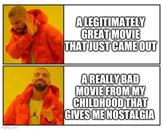 No - Yes | A LEGITIMATELY GREAT MOVIE THAT JUST CAME OUT; A REALLY BAD MOVIE FROM MY CHILDHOOD THAT GIVES ME NOSTALGIA | image tagged in no - yes | made w/ Imgflip meme maker