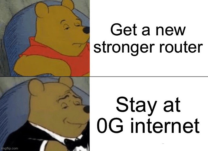 Tuxedo Winnie The Pooh | Get a new stronger router; Stay at 0G internet | image tagged in memes,tuxedo winnie the pooh,mom,internet | made w/ Imgflip meme maker