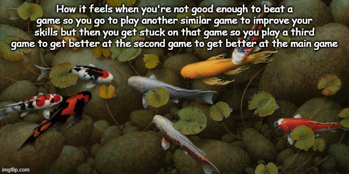 How it feels when you're not good enough to beat a game so you go to play another similar game to improve your skills but then you get stuck on that game so you play a third game to get better at the second game to get better at the main game | made w/ Imgflip meme maker