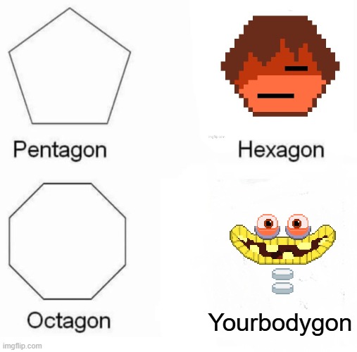 lmao | Yourbodygon | image tagged in memes,pentagon hexagon octagon | made w/ Imgflip meme maker