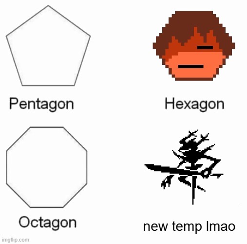 Pentagon, Hexagon, Octagon, X | new temp lmao | image tagged in pentagon hexagon octagon x | made w/ Imgflip meme maker