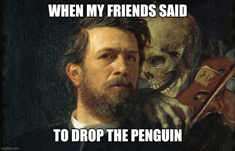 Super Mario 64 meme | WHEN MY FRIENDS SAID; TO DROP THE PENGUIN | image tagged in death whisper,super mario 64 | made w/ Imgflip meme maker