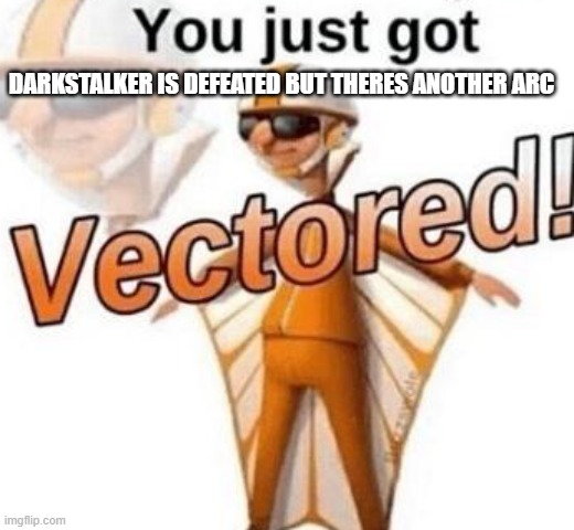 You just got vectored | DARKSTALKER IS DEFEATED BUT THERES ANOTHER ARC | image tagged in you just got vectored | made w/ Imgflip meme maker