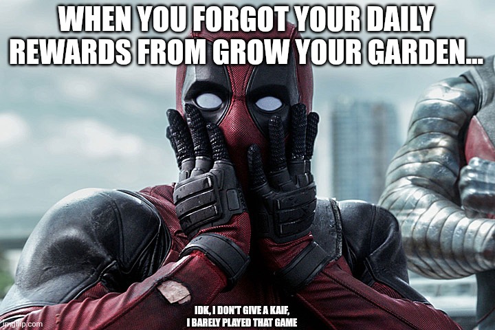 Deadpool - Gasp | WHEN YOU FORGOT YOUR DAILY REWARDS FROM GROW YOUR GARDEN... IDK, I DON'T GIVE A KAIF,
I BARELY PLAYED THAT GAME | image tagged in deadpool - gasp | made w/ Imgflip meme maker