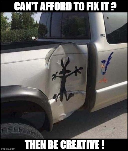 The 'Acme Repair' Solution ! | CAN'T AFFORD TO FIX IT ? THEN BE CREATIVE ! | image tagged in cars,damage,wile e coyote,road runner,solution | made w/ Imgflip meme maker