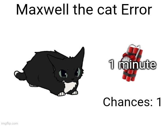 Maxwell the Cat Error (Part 1A) | Maxwell the cat Error; 1 minute; Chances: 1 | image tagged in barney error | made w/ Imgflip meme maker
