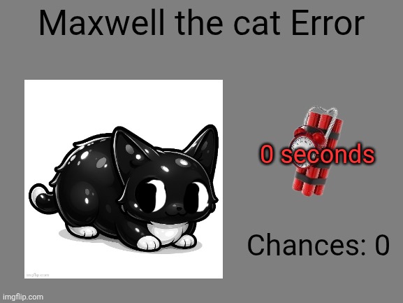 Maxwell the Cat Error (Part 1BA) | Maxwell the cat Error; 0 seconds; Chances: 0 | image tagged in barney error | made w/ Imgflip meme maker