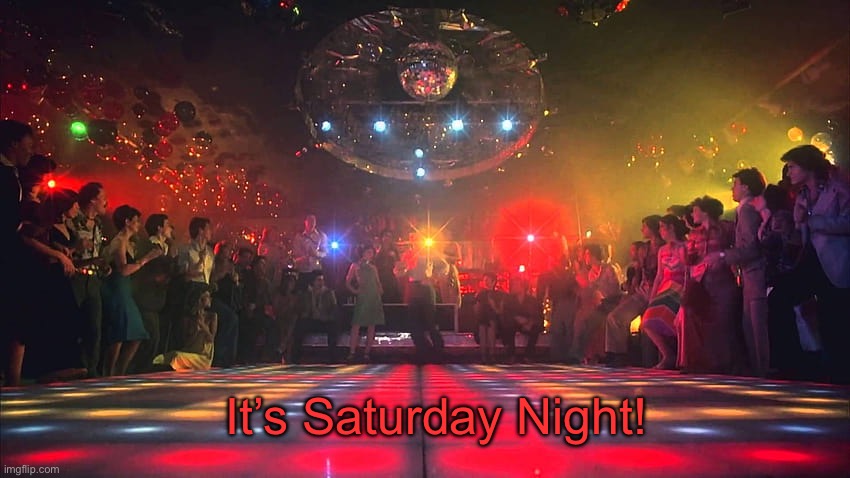 It’s Saturday Night | It’s Saturday Night! | image tagged in it s saturday night | made w/ Imgflip meme maker