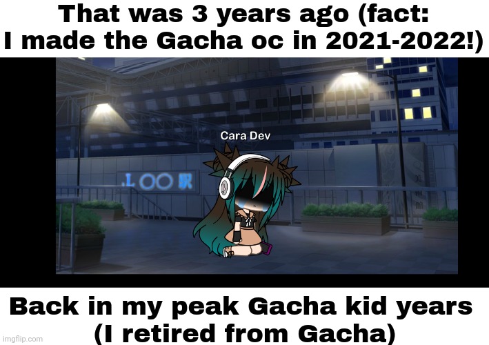 That was one of my old templates from my peak Gacha kid years... | That was 3 years ago (fact: I made the Gacha oc in 2021-2022!); Back in my peak Gacha kid years 
(I retired from Gacha) | image tagged in gacha life sadness,cara dev | made w/ Imgflip meme maker