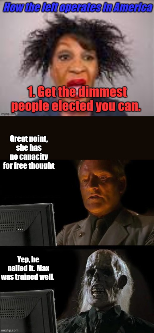 ' Reclaiming my time, Reclaiming my time .. SQUAK. Then pull their strings with assigned handlers called interns. You see them | Great point, she has no capacity for free thought; Yep, he nailed it. Max was trained well. | image tagged in memes,i'll just wait here | made w/ Imgflip meme maker