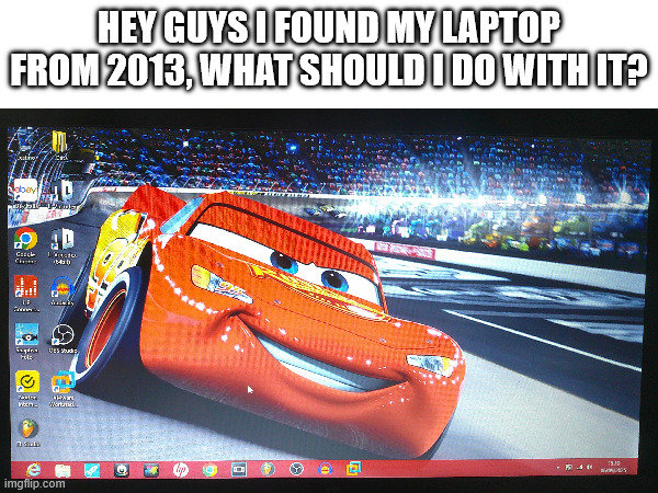 2013 Laptop | HEY GUYS I FOUND MY LAPTOP FROM 2013, WHAT SHOULD I DO WITH IT? | image tagged in funny | made w/ Imgflip meme maker