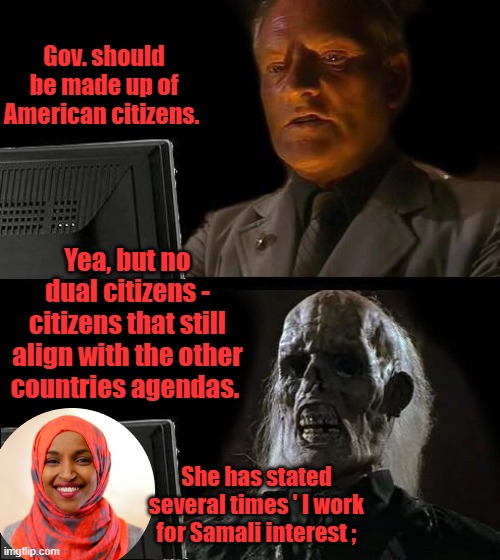 If you Allow Jewish citizens and Muslim citizens in US gov. you are putting all the middle east issues front & center. | Gov. should be made up of American citizens. Yea, but no dual citizens - citizens that still align with the other countries agendas. She has stated several times ' I work for Samali interest ; | image tagged in memes,i'll just wait here | made w/ Imgflip meme maker