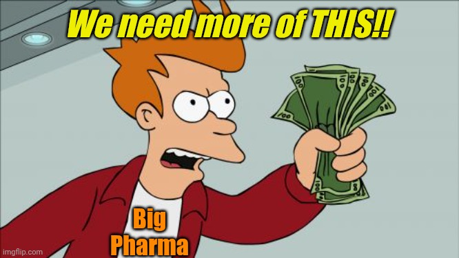 Shut Up And Take My Money Fry Meme | We need more of THIS!! Big
Pharma | image tagged in memes,shut up and take my money fry | made w/ Imgflip meme maker
