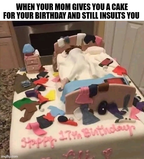 When Your Mom Gives You A Cake For Your Birthday And Still Insults You | WHEN YOUR MOM GIVES YOU A CAKE FOR YOUR BIRTHDAY AND STILL INSULTS YOU | image tagged in chrisjoines1 | made w/ Imgflip meme maker