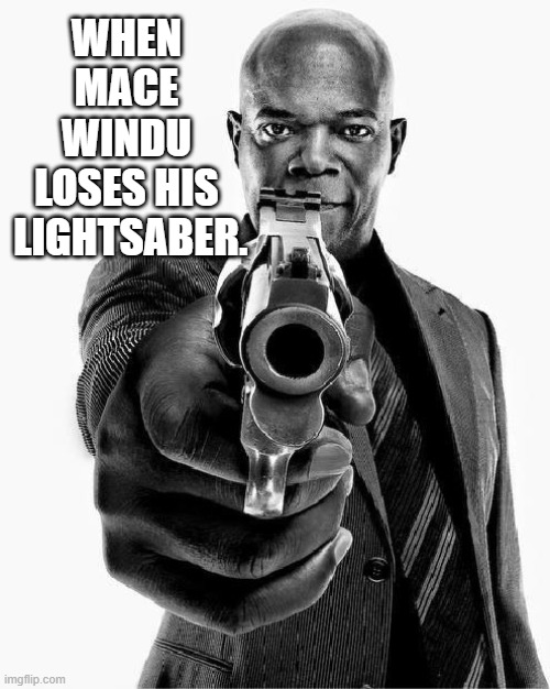 When Mace Windu Loses His Lightsabre. | WHEN MACE WINDU LOSES HIS
 LIGHTSABER. | image tagged in star wars,mace windu,samuel l jackson,humour | made w/ Imgflip meme maker